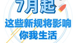 7月，这些新规将影响你我生活